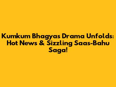 Kumkum Bhagya's Drama Unfolds: Hot News & Sizzling Saas-Bahu Saga!