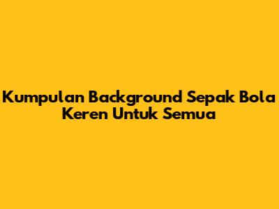 Kumpulan Background Sepak Bola Keren Untuk Semua