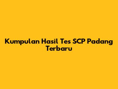 Kumpulan Hasil Tes SCP Padang Terbaru