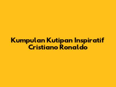 Kumpulan Kutipan Inspiratif Cristiano Ronaldo