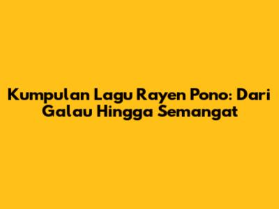 Kumpulan Lagu Rayen Pono: Dari Galau Hingga Semangat