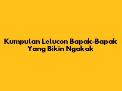 Kumpulan Lelucon Bapak-Bapak Yang Bikin Ngakak