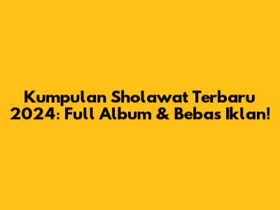 Kumpulan Sholawat Terbaru 2024: Full Album & Bebas Iklan!