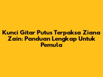 Kunci Gitar 'Putus Terpaksa' Ziana Zain: Panduan Lengkap Untuk Pemula