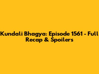 Kundali Bhagya: Episode 1561 - Full Recap & Spoilers