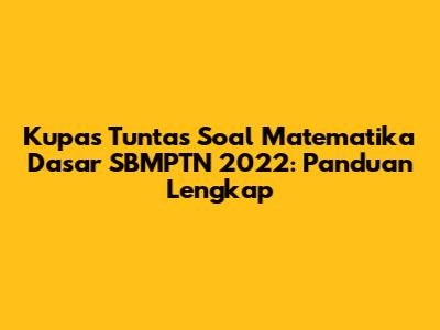 Kupas Tuntas Soal Matematika Dasar SBMPTN 2022: Panduan Lengkap