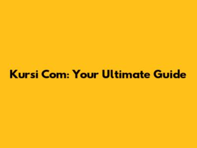 Kursi Com: Your Ultimate Guide