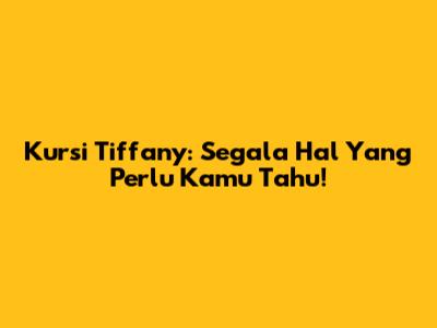 Kursi Tiffany: Segala Hal Yang Perlu Kamu Tahu!