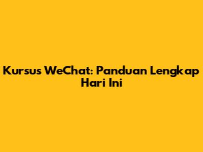 Kursus WeChat: Panduan Lengkap Hari Ini