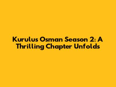 Kurulus Osman Season 2: A Thrilling Chapter Unfolds