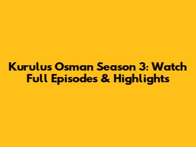 Kurulus Osman Season 3: Watch Full Episodes & Highlights