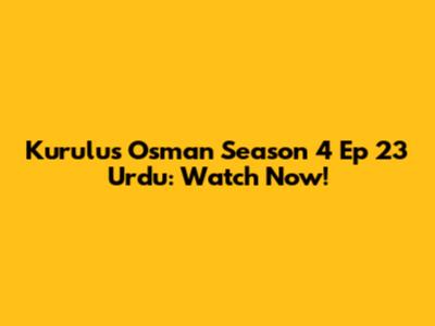 Kurulus Osman Season 4 Ep 23 Urdu: Watch Now!