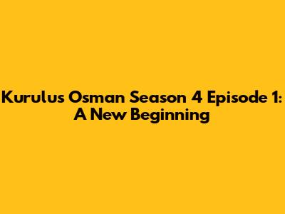 Kurulus Osman Season 4 Episode 1: A New Beginning
