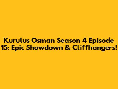 Kurulus Osman Season 4 Episode 15: Epic Showdown & Cliffhangers!