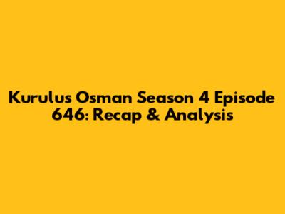 Kurulus Osman Season 4 Episode 646: Recap & Analysis