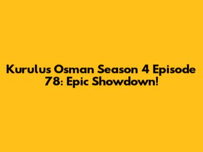 Kurulus Osman Season 4 Episode 78: Epic Showdown!