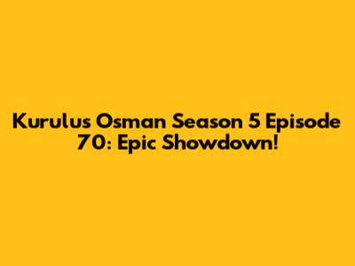 Kurulus Osman Season 5 Episode 70: Epic Showdown!