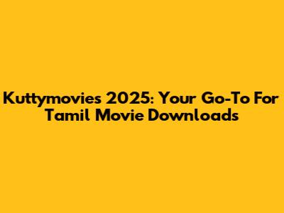Kuttymovies 2025: Your Go-To For Tamil Movie Downloads