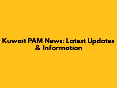Kuwait PAM News: Latest Updates & Information