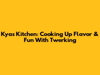 Kya's Kitchen: Cooking Up Flavor & Fun With Twerking
