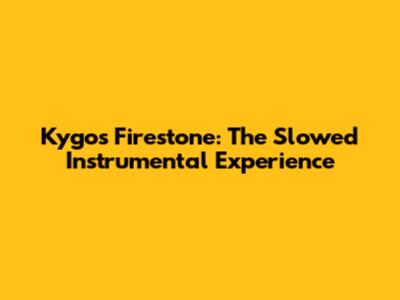 Kygo's Firestone: The Slowed Instrumental Experience
