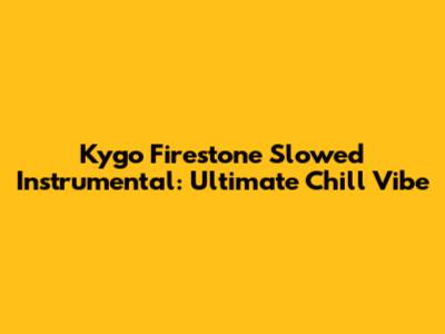 Kygo Firestone Slowed Instrumental: Ultimate Chill Vibe