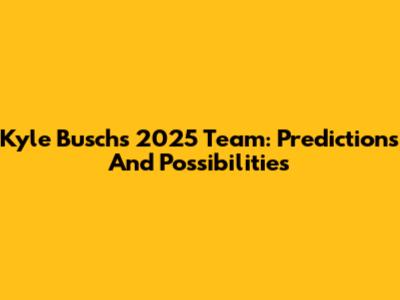 Kyle Busch's 2025 Team: Predictions And Possibilities