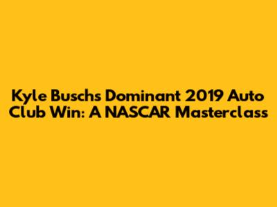 Kyle Busch's Dominant 2019 Auto Club Win: A NASCAR Masterclass
