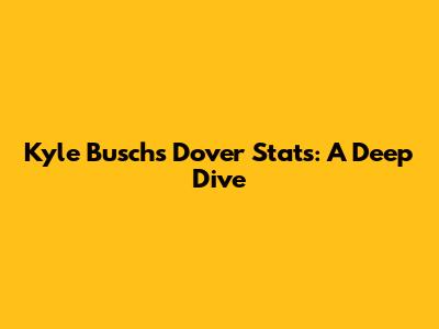 Kyle Busch's Dover Stats: A Deep Dive