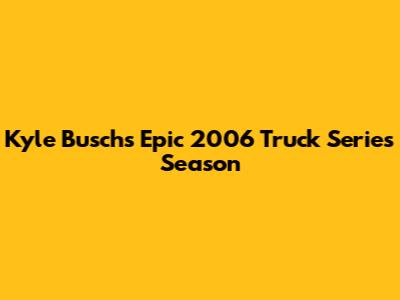 Kyle Busch's Epic 2006 Truck Series Season