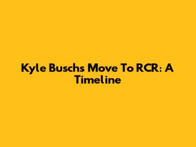 Kyle Busch's Move To RCR: A Timeline
