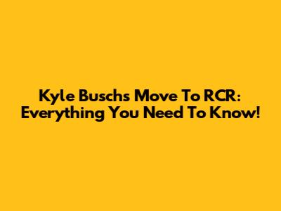 Kyle Busch's Move To RCR: Everything You Need To Know!
