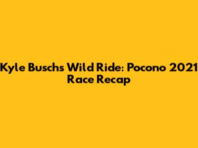 Kyle Busch's Wild Ride: Pocono 2021 Race Recap