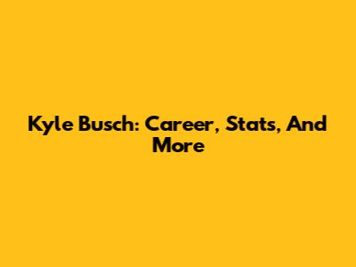 Kyle Busch: Career, Stats, And More