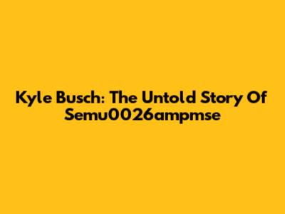 Kyle Busch: The Untold Story Of Semu0026ampmse