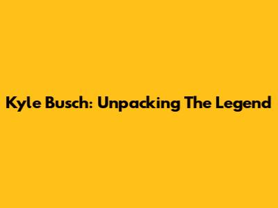 Kyle Busch: Unpacking The Legend