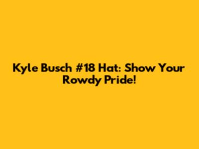 Kyle Busch #18 Hat: Show Your Rowdy Pride!