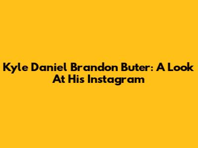 Kyle Daniel Brandon Buter: A Look At His Instagram