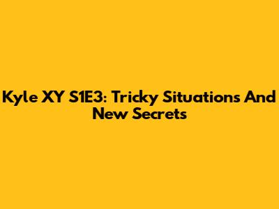 Kyle XY S1E3: Tricky Situations And New Secrets