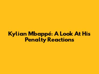 Kylian Mbappé: A Look At His Penalty Reactions