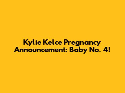 Kylie Kelce Pregnancy Announcement: Baby No. 4!