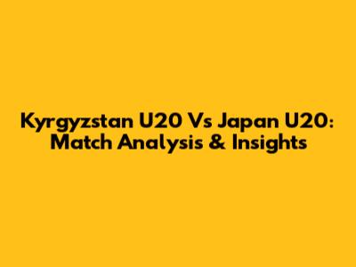 Kyrgyzstan U20 Vs Japan U20: Match Analysis & Insights