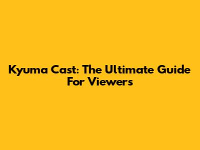 Kyuma Cast: The Ultimate Guide For Viewers