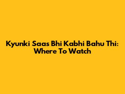 Kyunki Saas Bhi Kabhi Bahu Thi: Where To Watch