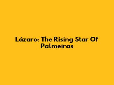 Lázaro: The Rising Star Of Palmeiras