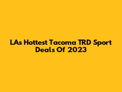 LA's Hottest Tacoma TRD Sport Deals Of 2023