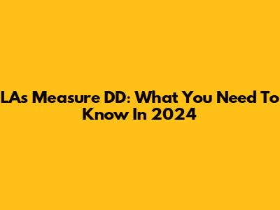 LA's Measure DD: What You Need To Know In 2024