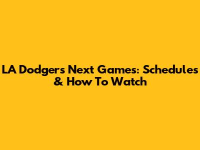 LA Dodgers Next Games: Schedules & How To Watch