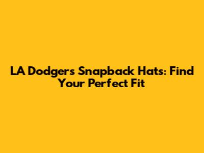 LA Dodgers Snapback Hats: Find Your Perfect Fit