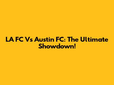 LA FC Vs Austin FC: The Ultimate Showdown!